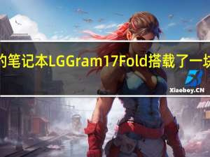 LG正式发布了全新的笔记本LGGram17Fold搭载了一块17英寸可折叠OLED屏幕