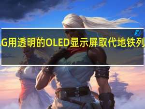 LG用透明的OLED显示屏取代地铁列车窗口