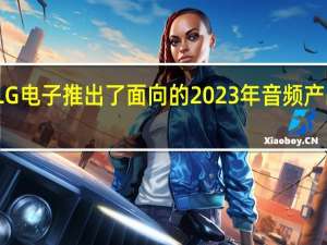 LG电子推出了面向的2023年音频产品系列
