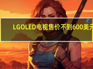 LGOLED电视售价不到600美元