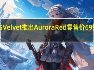 LG Velvet推出Aurora Red零售价699美元起