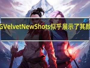 LG Velvet New Shots似乎展示了其颜色变化