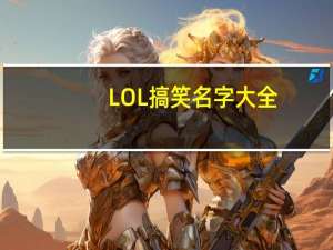 LOL搞笑名字大全（Lol搞笑名字）