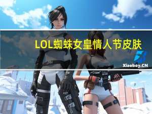 LOL蜘蛛女皇情人节皮肤（lol蜘蛛女）