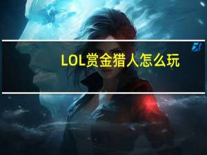LOL赏金猎人怎么玩（LOL赏金猎人玩法介绍）
