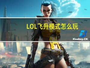 LOL飞升模式怎么玩（LOL新飞升模式玩法攻略）