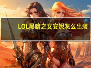 LOL黑暗之女安妮怎么出装（LOL黑暗之女安妮小技巧）