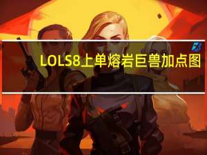 LOLS8上单熔岩巨兽加点图（LOLS8上单熔岩巨兽天赋介绍）