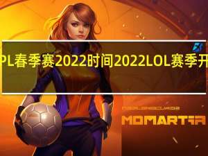 LPL春季赛2022时间 2022LOL赛季开始时间/春季赛赛程表