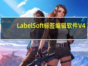 LabelSoft标签编辑软件 V4.57 官方最新版（LabelSoft标签编辑软件 V4.57 官方最新版功能简介）