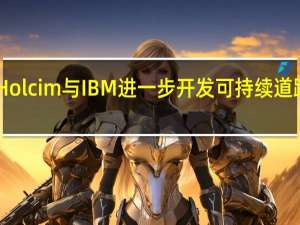 LafargeHolcim与IBM进一步开发可持续道路解决方案平台