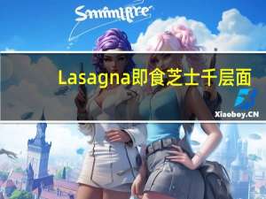 Lasagna 即食芝士千层面(菌菇)的热量是多少