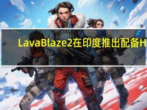 Lava Blaze 2在印度推出 配备HD+显示屏与Unisoc T616