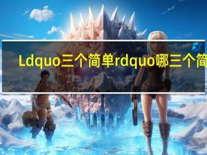Ldquo三个简单rdquo哪三个简单？