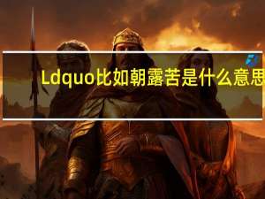 Ldquo比如朝露苦是什么意思？