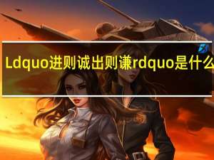 Ldquo进则诚出则谦rdquo是什么意思？