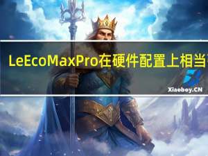 LeEco MaxPro在硬件配置上相当强大