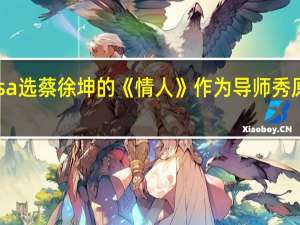 Lisa选蔡徐坤的《情人》作为导师秀原因曝光，你平时喜欢听什么歌