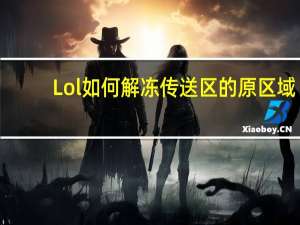 Lol如何解冻传送区的原区域