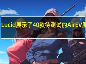 Lucid展示了40款待测试的Air EV原型车