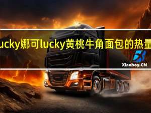 Lucky娜可 lucky 黄桃牛角面包的热量是多少