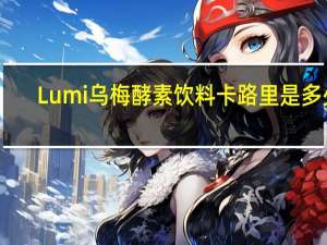 Lumi 乌梅酵素饮料卡路里是多少