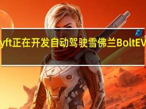 Lyft正在开发自动驾驶雪佛兰BoltEV出租车