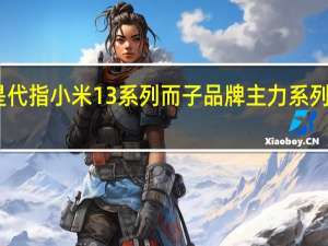 M数字系列应该是代指小米13系列而子品牌主力系列应该是Redmi K60系列