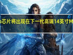 M2Pro芯片将出现在下一代高端14英寸MacBookPro