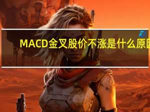 MACD金叉股价不涨是什么原因