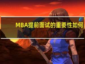 MBA提前面试的重要性如何