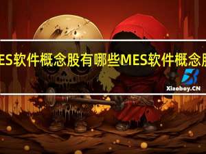 MES软件概念股有哪些 MES软件概念股价查询