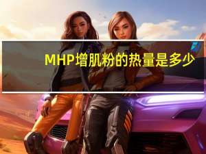 MHP 增肌粉的热量是多少