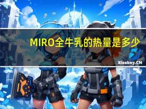 MIRO 全牛乳的热量是多少