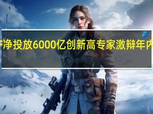 MLF净投放6000亿创新高 专家激辩年内降准空间