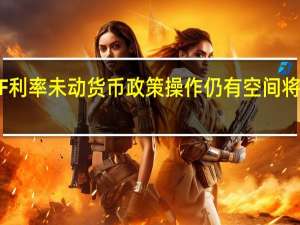 MLF利率未动 货币政策操作仍有空间将相机而动