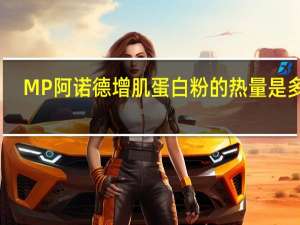 MP 阿诺德增肌蛋白粉的热量是多少