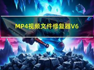 MP4视频文件修复器 V6.0 专业版（MP4视频文件修复器 V6.0 专业版功能简介）