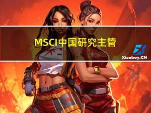 MSCI中国研究主管：市场波动不会影响增加A股权重