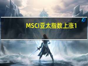 MSCI亚太指数上涨1.1%至159.20点