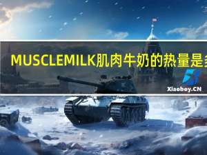 MUSCLE MILK 肌肉牛奶的热量是多少