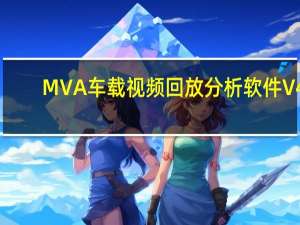 MVA车载视频回放分析软件 V4.0.12 官方最新版（MVA车载视频回放分析软件 V4.0.12 官方最新版功能简介）