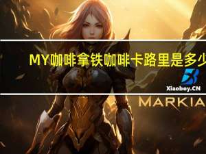 MY咖啡 拿铁咖啡卡路里是多少