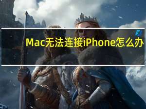 Mac无法连接iPhone怎么办