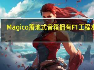 Magico落地式音箱拥有F1工程水平
