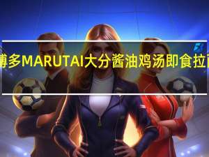 Marutai博多 MARUTAI 大分酱油鸡汤即食拉面卡路里是多少