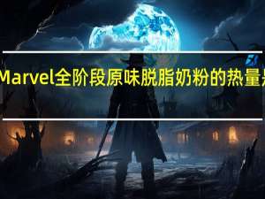 Marvel 全阶段原味脱脂奶粉的热量是多少