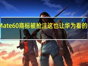 Mate60商标被抢注这也让华为看的一脸懵