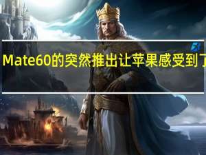 Mate 60的突然推出让苹果感受到了压力