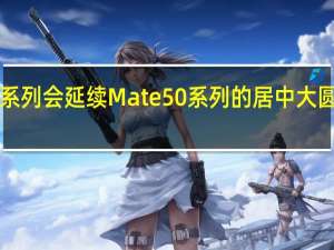 Mate60系列会延续Mate50系列的居中大圆镜头模组造型